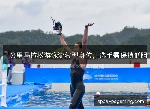 十公里马拉松游泳流线型身位，选手需保持低阻